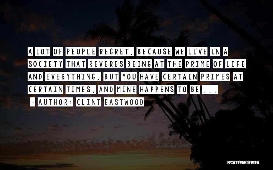 Clint Eastwood Quotes: A Lot Of People Regret, Because We Live In A Society That Reveres Being At The Prime Of Life And