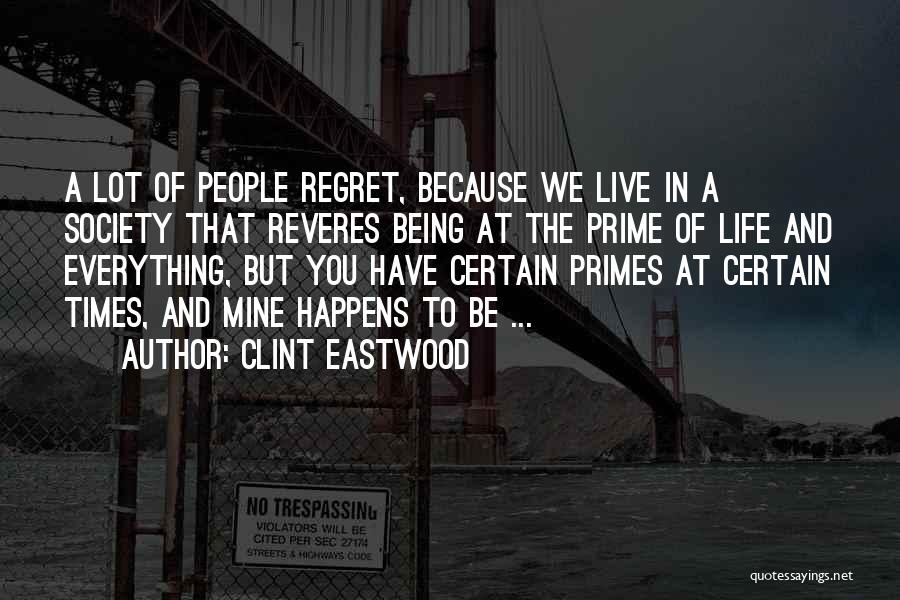 Clint Eastwood Quotes: A Lot Of People Regret, Because We Live In A Society That Reveres Being At The Prime Of Life And