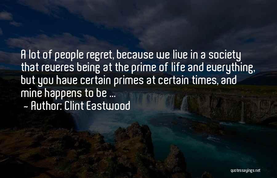 Clint Eastwood Quotes: A Lot Of People Regret, Because We Live In A Society That Reveres Being At The Prime Of Life And