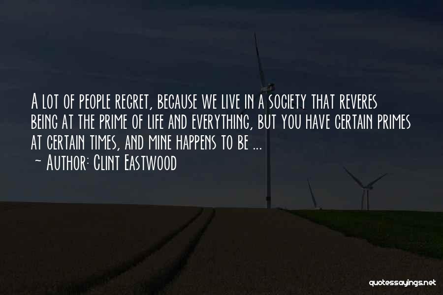 Clint Eastwood Quotes: A Lot Of People Regret, Because We Live In A Society That Reveres Being At The Prime Of Life And