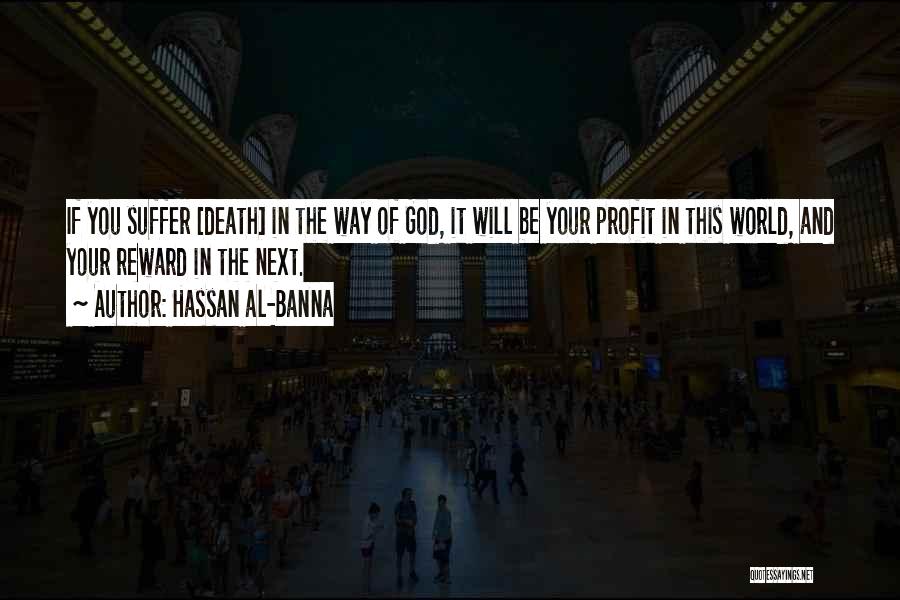 Hassan Al-Banna Quotes: If You Suffer [death] In The Way Of God, It Will Be Your Profit In This World, And Your Reward