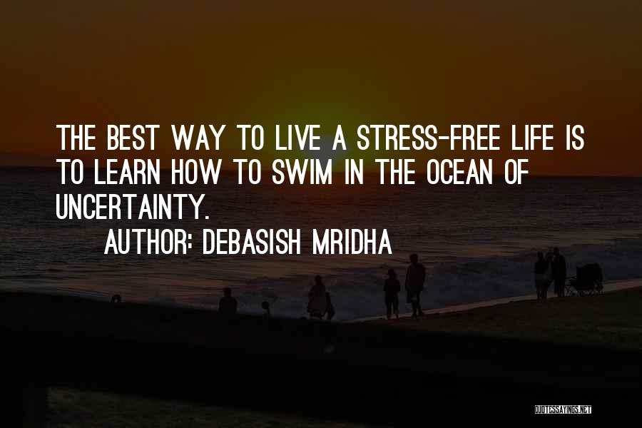 Debasish Mridha Quotes: The Best Way To Live A Stress-free Life Is To Learn How To Swim In The Ocean Of Uncertainty.