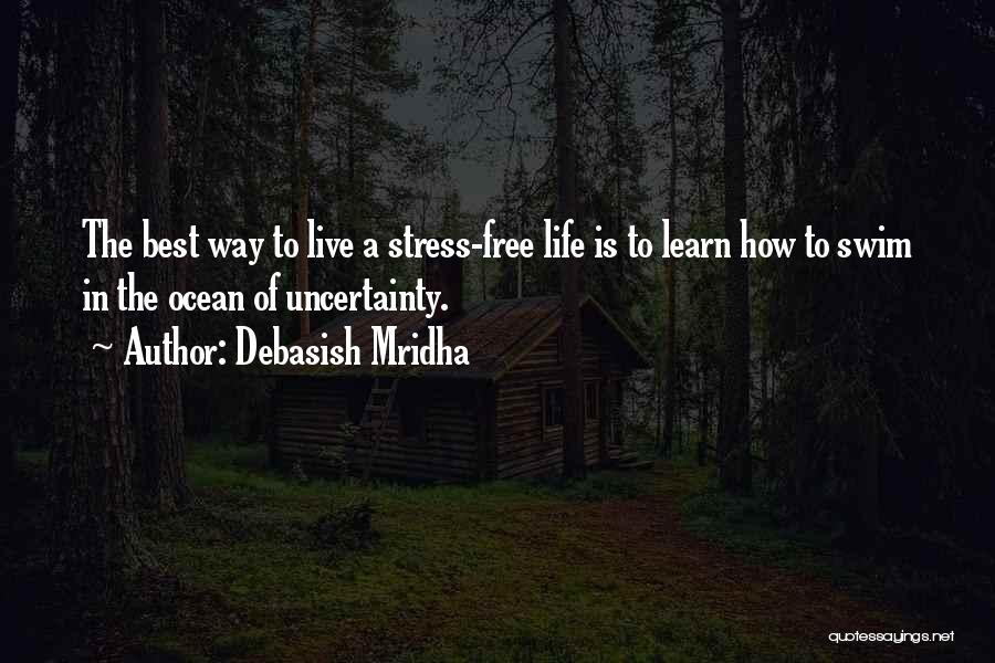 Debasish Mridha Quotes: The Best Way To Live A Stress-free Life Is To Learn How To Swim In The Ocean Of Uncertainty.