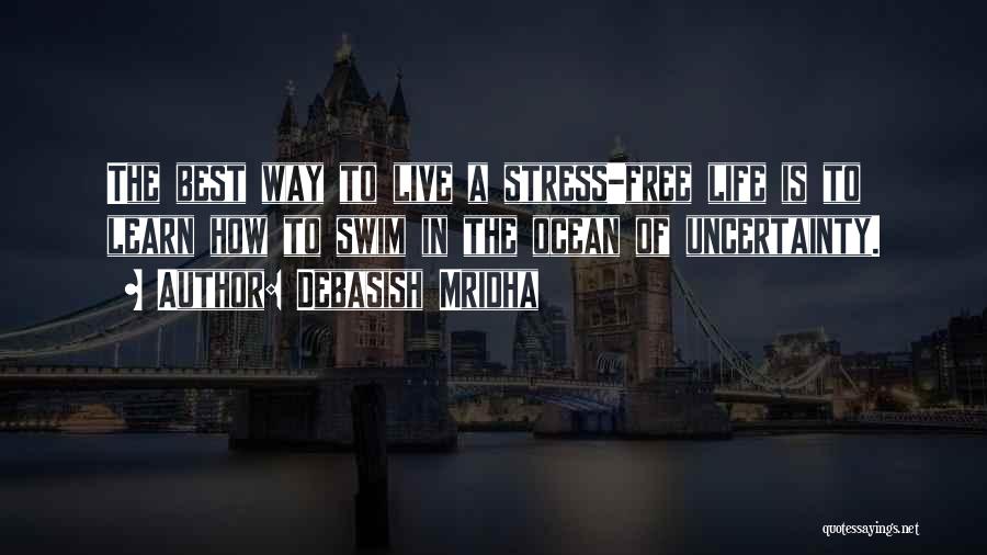 Debasish Mridha Quotes: The Best Way To Live A Stress-free Life Is To Learn How To Swim In The Ocean Of Uncertainty.