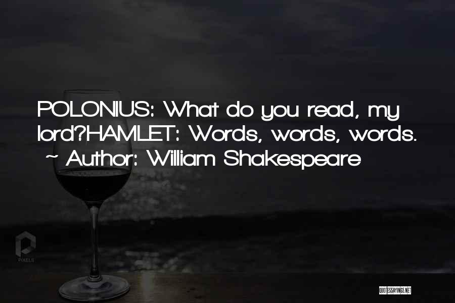 William Shakespeare Quotes: Polonius: What Do You Read, My Lord?hamlet: Words, Words, Words.
