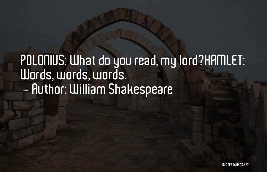 William Shakespeare Quotes: Polonius: What Do You Read, My Lord?hamlet: Words, Words, Words.