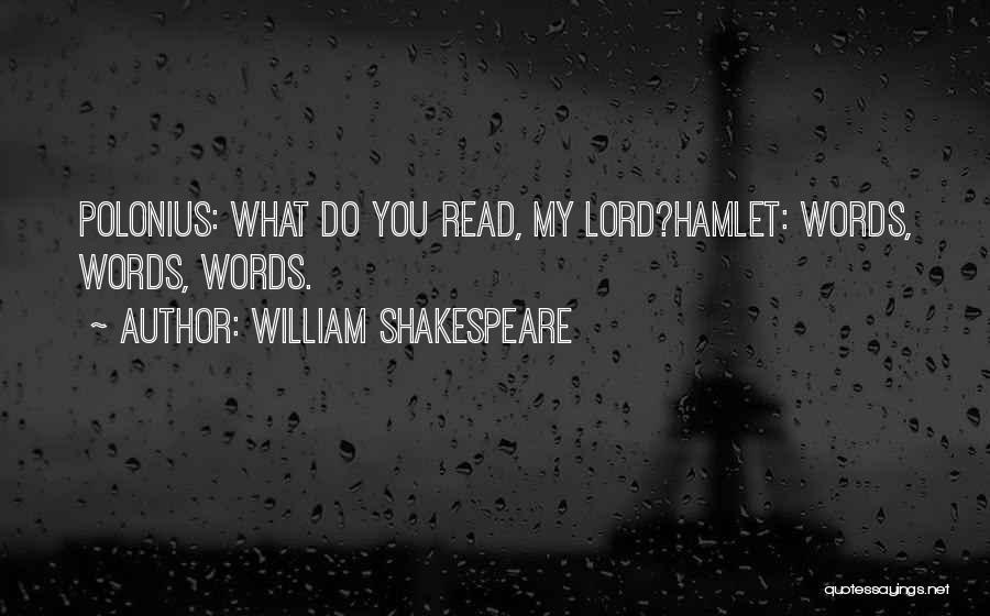 William Shakespeare Quotes: Polonius: What Do You Read, My Lord?hamlet: Words, Words, Words.