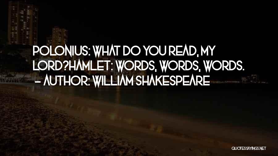 William Shakespeare Quotes: Polonius: What Do You Read, My Lord?hamlet: Words, Words, Words.