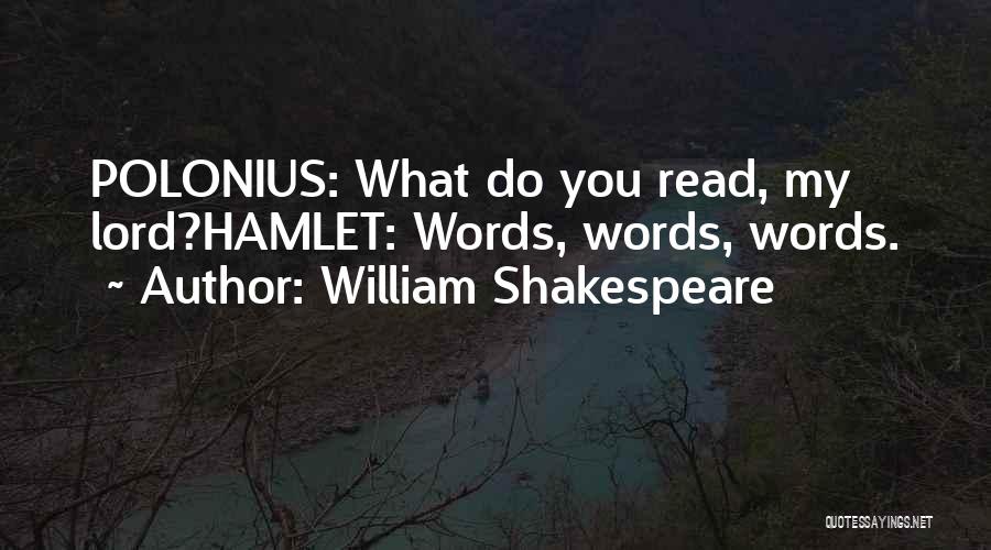 William Shakespeare Quotes: Polonius: What Do You Read, My Lord?hamlet: Words, Words, Words.