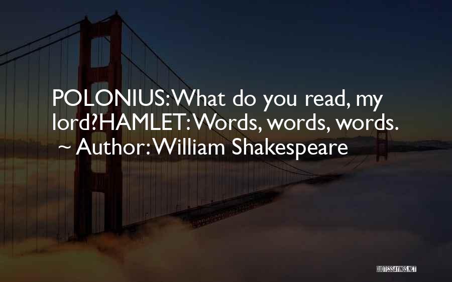William Shakespeare Quotes: Polonius: What Do You Read, My Lord?hamlet: Words, Words, Words.