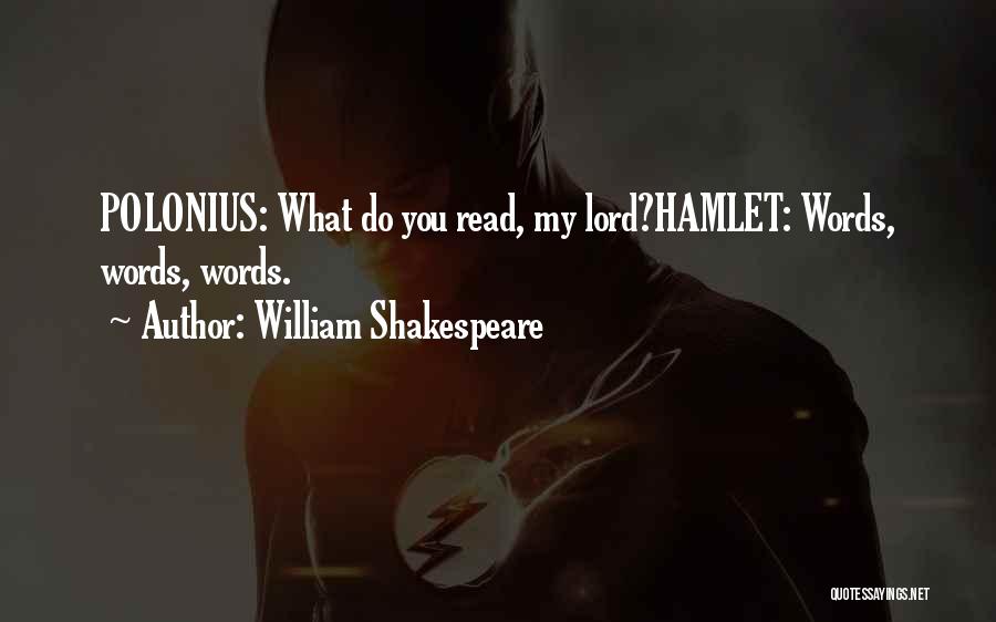 William Shakespeare Quotes: Polonius: What Do You Read, My Lord?hamlet: Words, Words, Words.