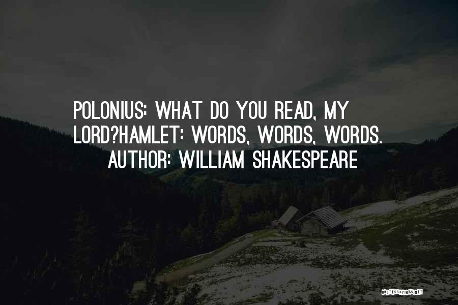 William Shakespeare Quotes: Polonius: What Do You Read, My Lord?hamlet: Words, Words, Words.