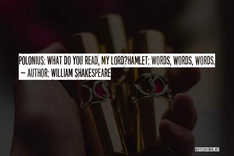 William Shakespeare Quotes: Polonius: What Do You Read, My Lord?hamlet: Words, Words, Words.