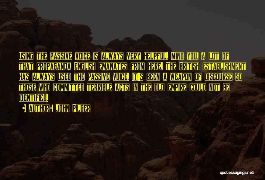 John Pilger Quotes: Using The Passive Voice Is Always Very Helpful. Mind You, A Lot Of That Propaganda English Emanates From Here. The