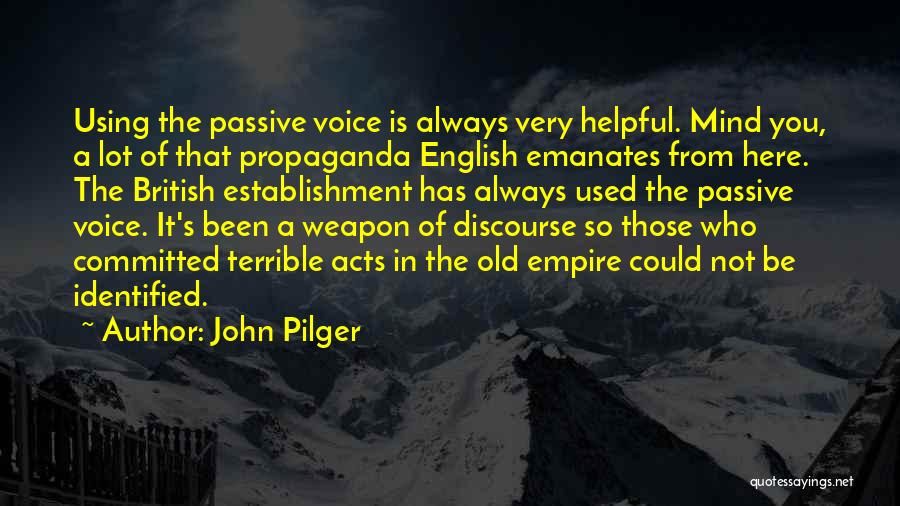 John Pilger Quotes: Using The Passive Voice Is Always Very Helpful. Mind You, A Lot Of That Propaganda English Emanates From Here. The