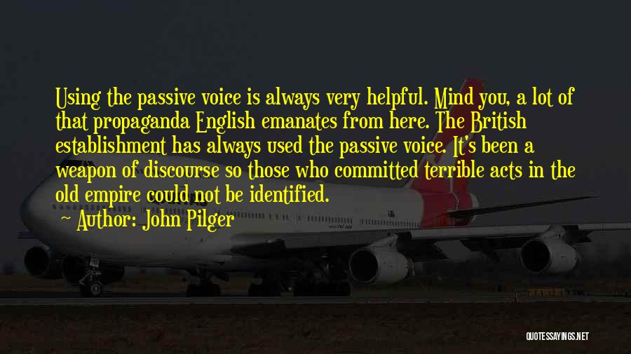 John Pilger Quotes: Using The Passive Voice Is Always Very Helpful. Mind You, A Lot Of That Propaganda English Emanates From Here. The
