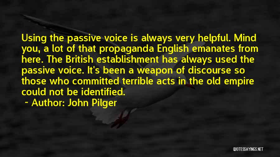 John Pilger Quotes: Using The Passive Voice Is Always Very Helpful. Mind You, A Lot Of That Propaganda English Emanates From Here. The