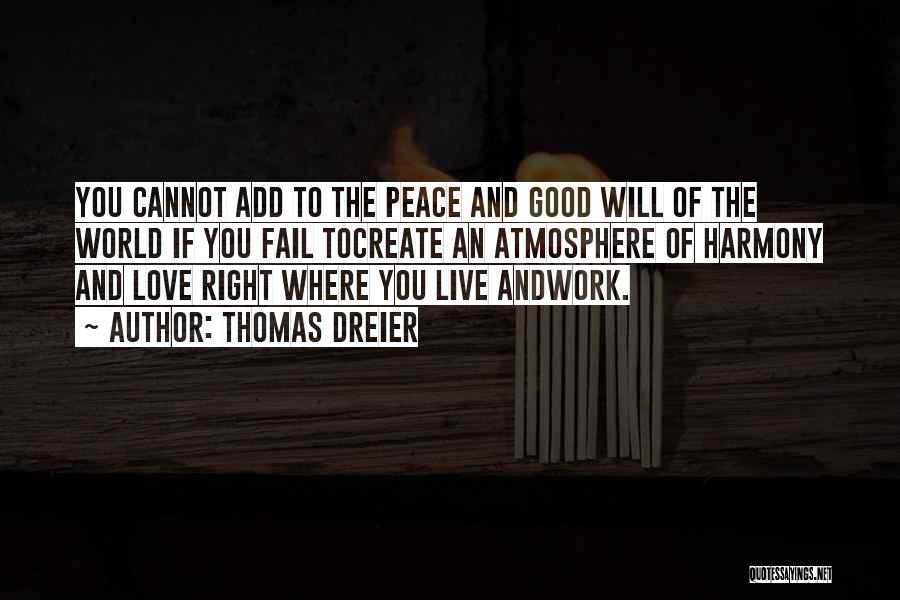 Thomas Dreier Quotes: You Cannot Add To The Peace And Good Will Of The World If You Fail Tocreate An Atmosphere Of Harmony