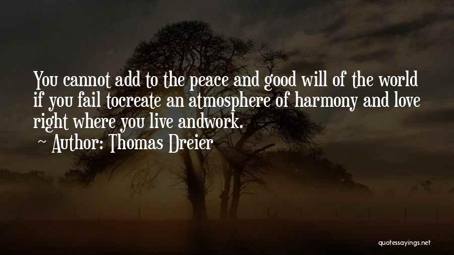 Thomas Dreier Quotes: You Cannot Add To The Peace And Good Will Of The World If You Fail Tocreate An Atmosphere Of Harmony