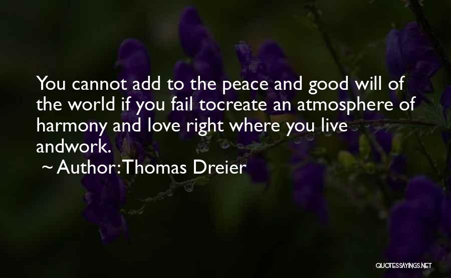 Thomas Dreier Quotes: You Cannot Add To The Peace And Good Will Of The World If You Fail Tocreate An Atmosphere Of Harmony