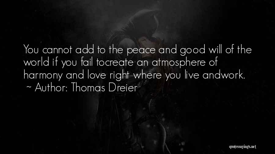 Thomas Dreier Quotes: You Cannot Add To The Peace And Good Will Of The World If You Fail Tocreate An Atmosphere Of Harmony