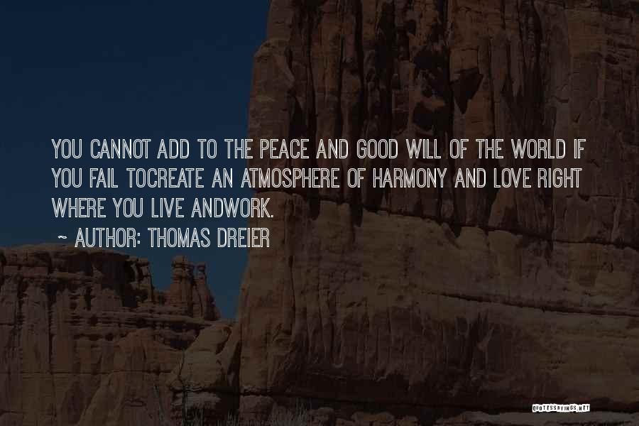 Thomas Dreier Quotes: You Cannot Add To The Peace And Good Will Of The World If You Fail Tocreate An Atmosphere Of Harmony