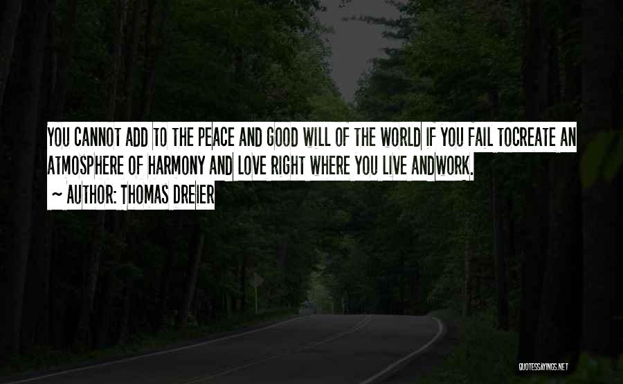 Thomas Dreier Quotes: You Cannot Add To The Peace And Good Will Of The World If You Fail Tocreate An Atmosphere Of Harmony