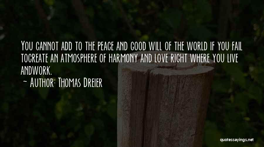 Thomas Dreier Quotes: You Cannot Add To The Peace And Good Will Of The World If You Fail Tocreate An Atmosphere Of Harmony