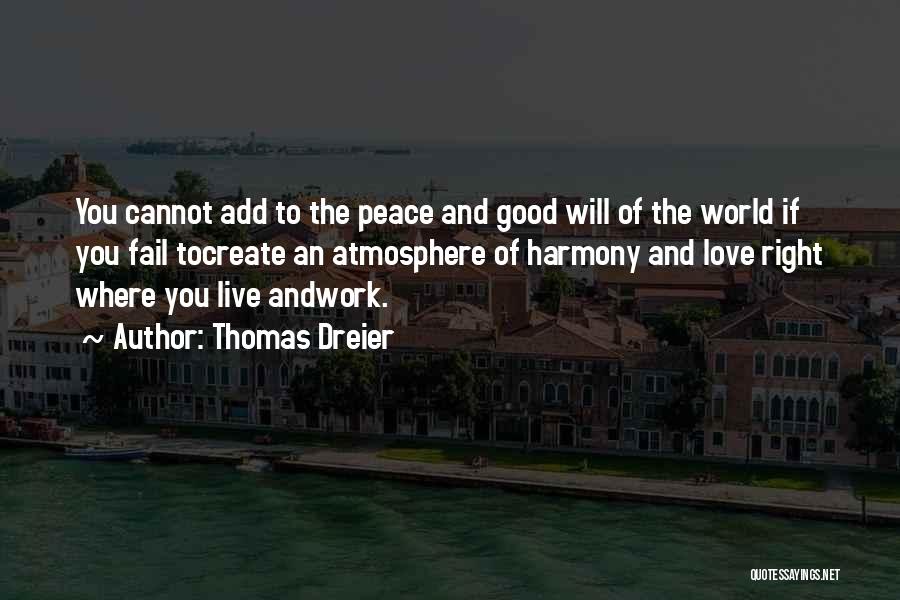Thomas Dreier Quotes: You Cannot Add To The Peace And Good Will Of The World If You Fail Tocreate An Atmosphere Of Harmony