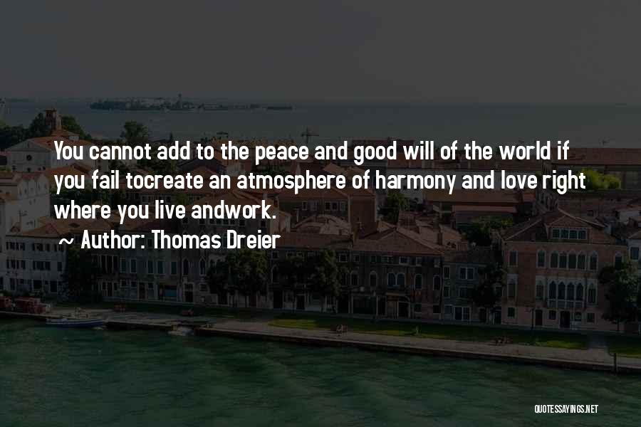 Thomas Dreier Quotes: You Cannot Add To The Peace And Good Will Of The World If You Fail Tocreate An Atmosphere Of Harmony