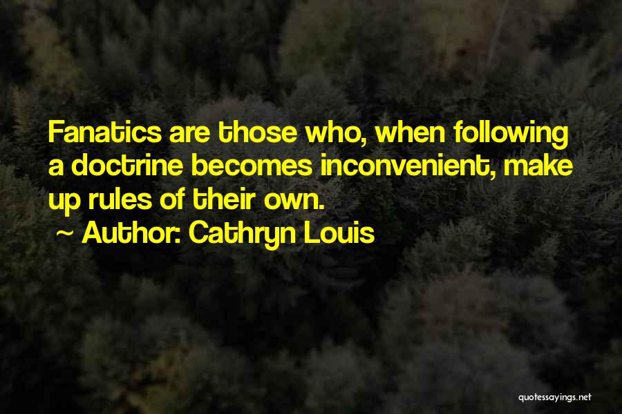 Cathryn Louis Quotes: Fanatics Are Those Who, When Following A Doctrine Becomes Inconvenient, Make Up Rules Of Their Own.