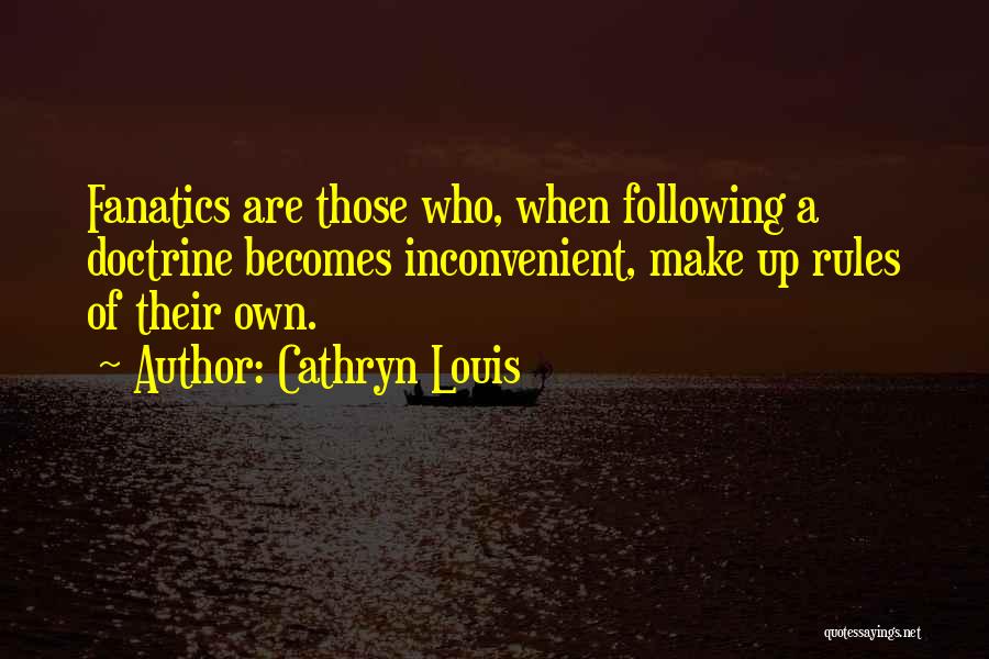 Cathryn Louis Quotes: Fanatics Are Those Who, When Following A Doctrine Becomes Inconvenient, Make Up Rules Of Their Own.