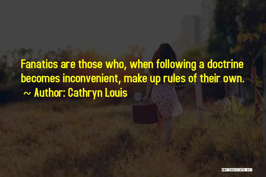 Cathryn Louis Quotes: Fanatics Are Those Who, When Following A Doctrine Becomes Inconvenient, Make Up Rules Of Their Own.