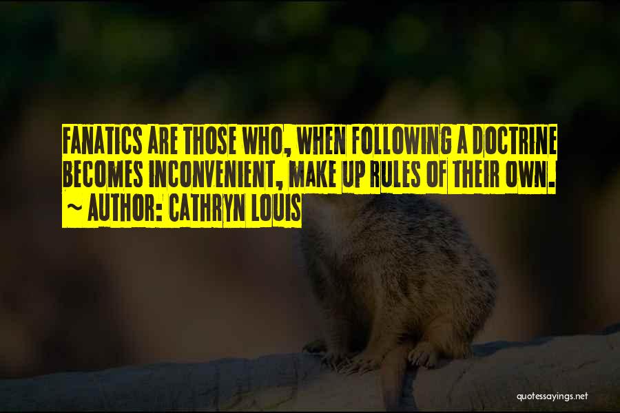 Cathryn Louis Quotes: Fanatics Are Those Who, When Following A Doctrine Becomes Inconvenient, Make Up Rules Of Their Own.