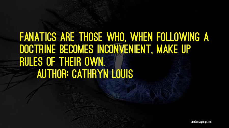 Cathryn Louis Quotes: Fanatics Are Those Who, When Following A Doctrine Becomes Inconvenient, Make Up Rules Of Their Own.