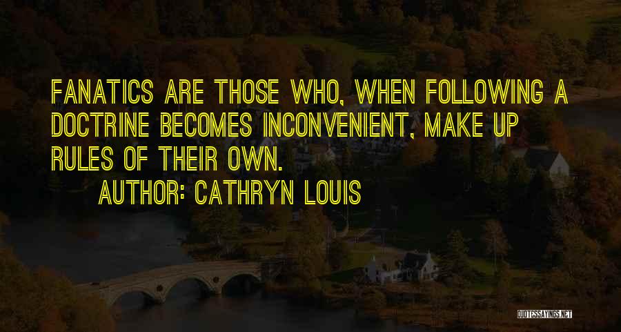 Cathryn Louis Quotes: Fanatics Are Those Who, When Following A Doctrine Becomes Inconvenient, Make Up Rules Of Their Own.