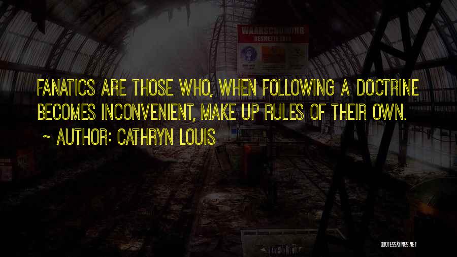 Cathryn Louis Quotes: Fanatics Are Those Who, When Following A Doctrine Becomes Inconvenient, Make Up Rules Of Their Own.