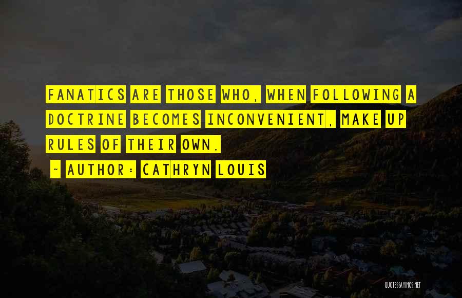 Cathryn Louis Quotes: Fanatics Are Those Who, When Following A Doctrine Becomes Inconvenient, Make Up Rules Of Their Own.