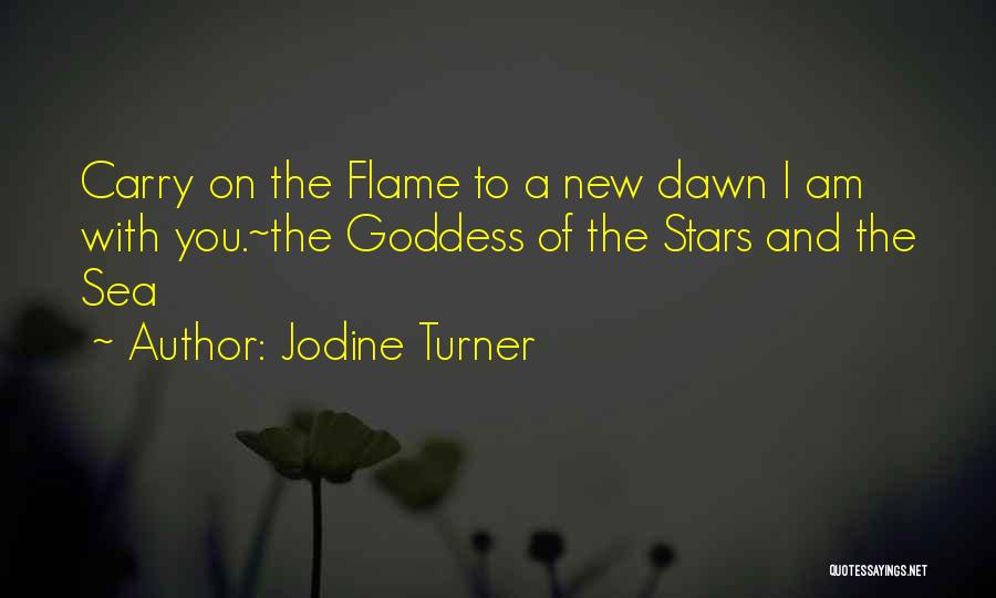 Jodine Turner Quotes: Carry On The Flame To A New Dawn I Am With You.~the Goddess Of The Stars And The Sea