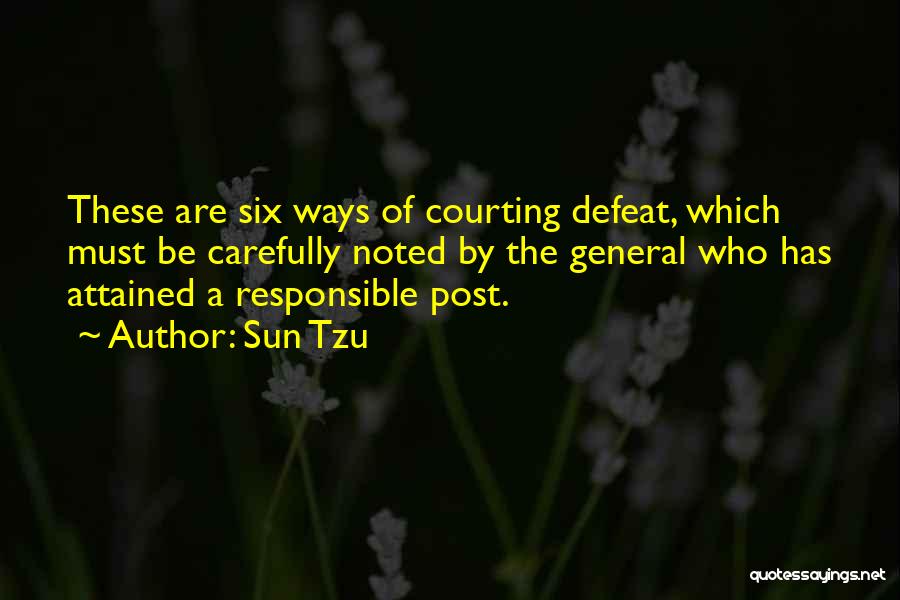 Sun Tzu Quotes: These Are Six Ways Of Courting Defeat, Which Must Be Carefully Noted By The General Who Has Attained A Responsible