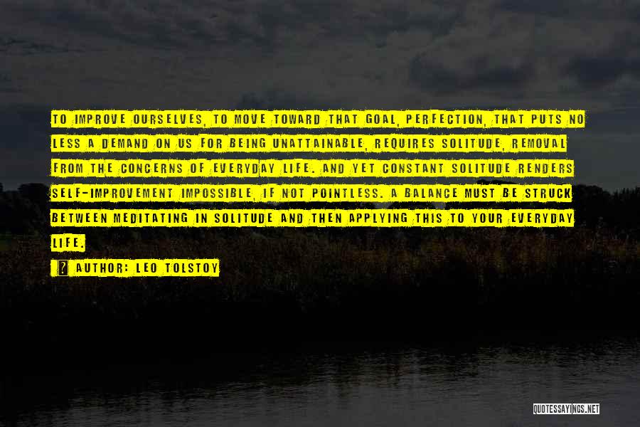 Leo Tolstoy Quotes: To Improve Ourselves, To Move Toward That Goal, Perfection, That Puts No Less A Demand On Us For Being Unattainable,