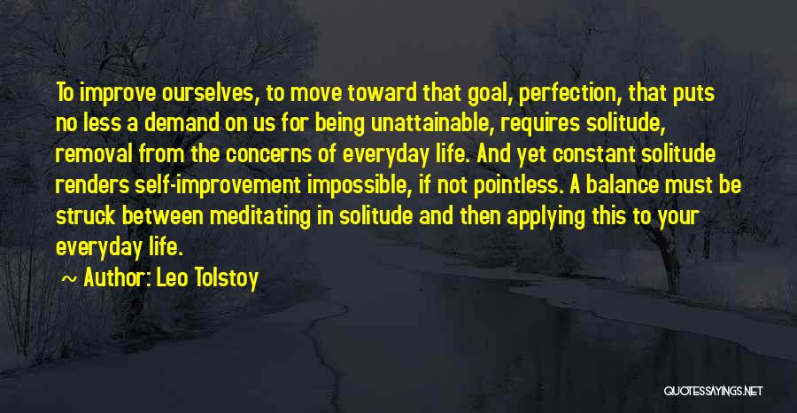 Leo Tolstoy Quotes: To Improve Ourselves, To Move Toward That Goal, Perfection, That Puts No Less A Demand On Us For Being Unattainable,