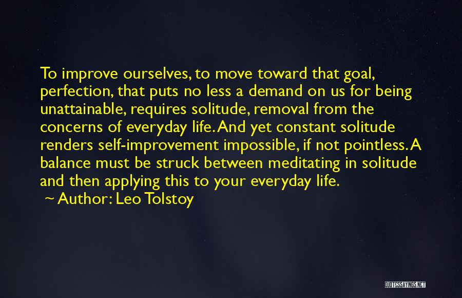 Leo Tolstoy Quotes: To Improve Ourselves, To Move Toward That Goal, Perfection, That Puts No Less A Demand On Us For Being Unattainable,