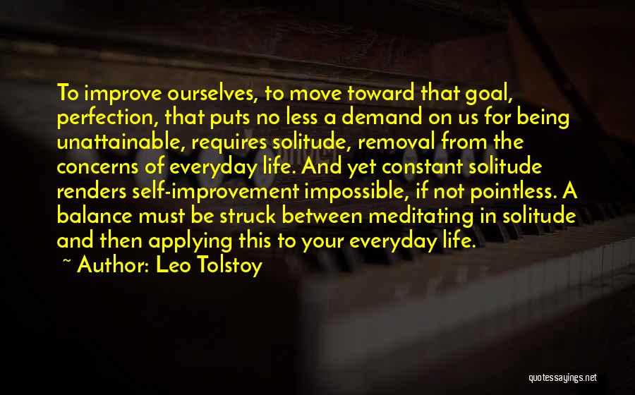 Leo Tolstoy Quotes: To Improve Ourselves, To Move Toward That Goal, Perfection, That Puts No Less A Demand On Us For Being Unattainable,