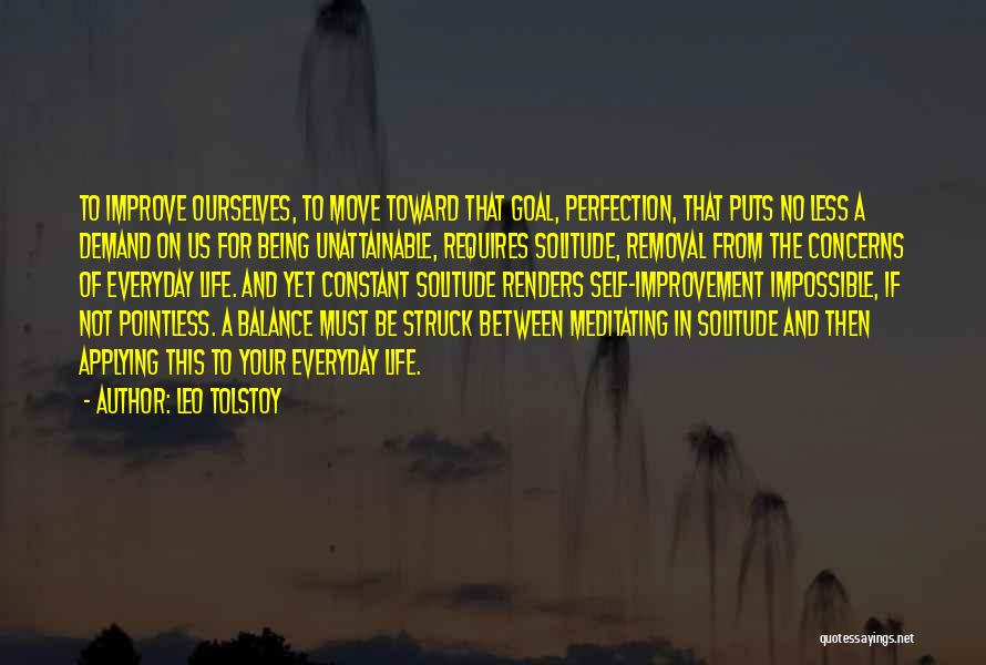 Leo Tolstoy Quotes: To Improve Ourselves, To Move Toward That Goal, Perfection, That Puts No Less A Demand On Us For Being Unattainable,