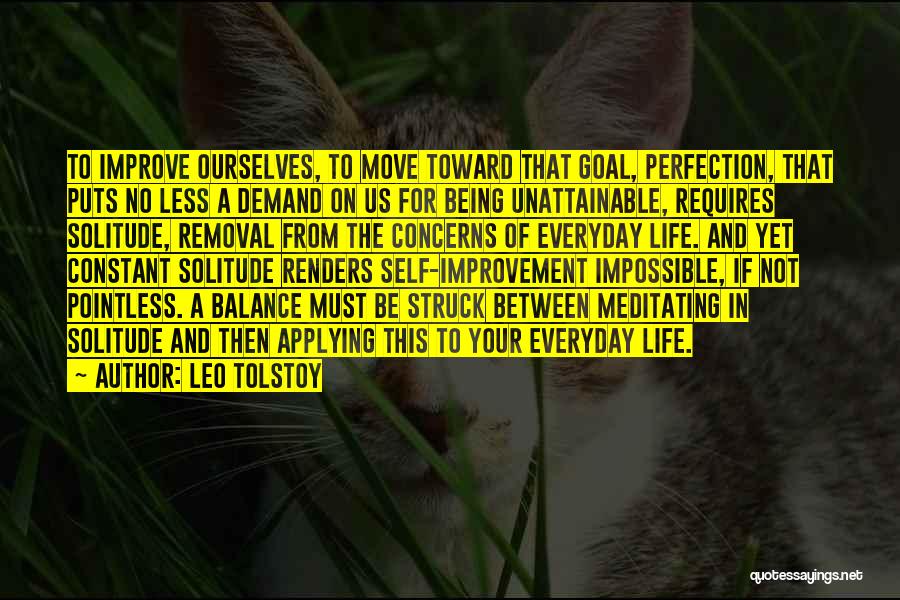 Leo Tolstoy Quotes: To Improve Ourselves, To Move Toward That Goal, Perfection, That Puts No Less A Demand On Us For Being Unattainable,