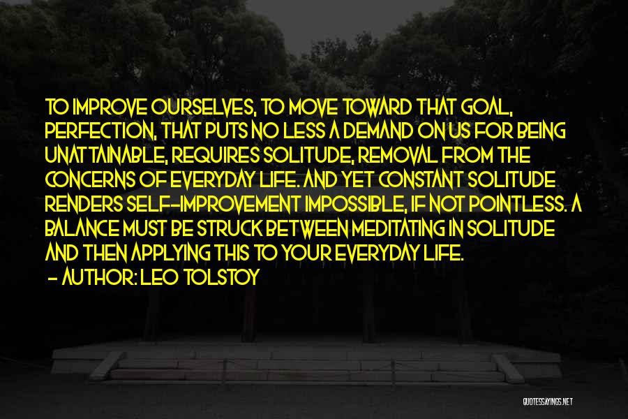 Leo Tolstoy Quotes: To Improve Ourselves, To Move Toward That Goal, Perfection, That Puts No Less A Demand On Us For Being Unattainable,