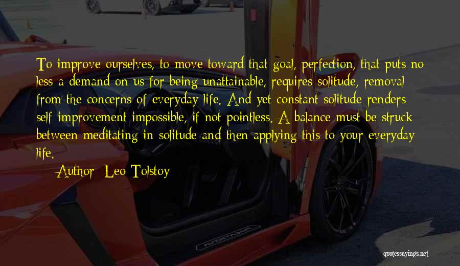 Leo Tolstoy Quotes: To Improve Ourselves, To Move Toward That Goal, Perfection, That Puts No Less A Demand On Us For Being Unattainable,