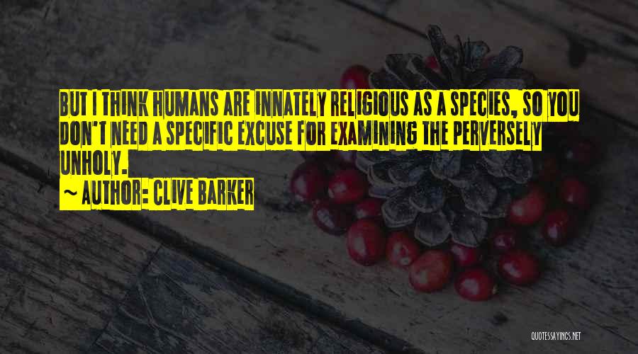 Clive Barker Quotes: But I Think Humans Are Innately Religious As A Species, So You Don't Need A Specific Excuse For Examining The