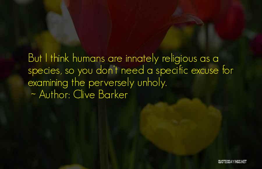 Clive Barker Quotes: But I Think Humans Are Innately Religious As A Species, So You Don't Need A Specific Excuse For Examining The